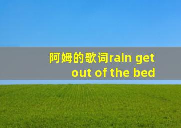 阿姆的歌词rain get out of the bed